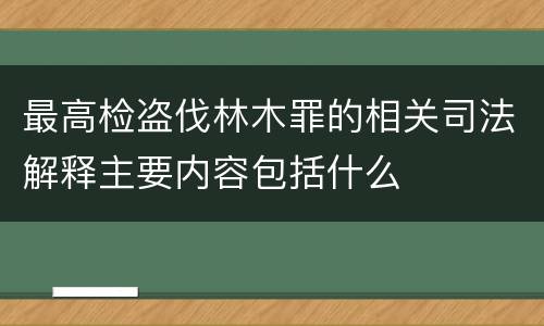最高检盗伐林木罪的相关司法解释主要内容包括什么