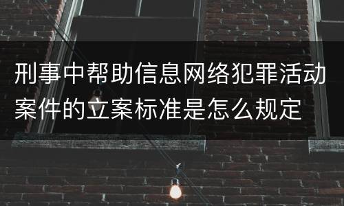 刑事中帮助信息网络犯罪活动案件的立案标准是怎么规定