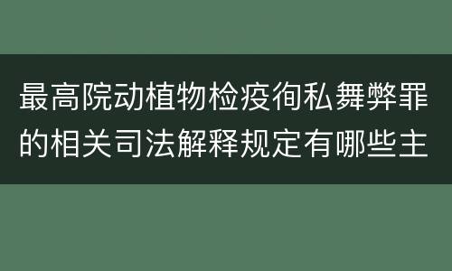 最高院动植物检疫徇私舞弊罪的相关司法解释规定有哪些主要内容