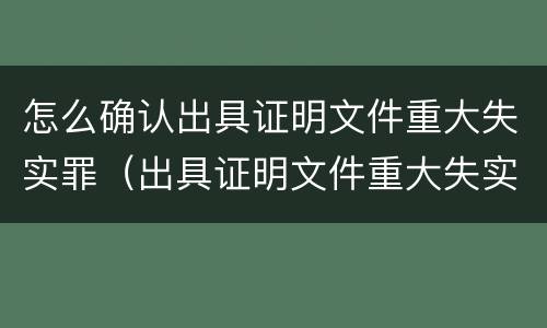 怎么确认出具证明文件重大失实罪（出具证明文件重大失实罪认定标准）