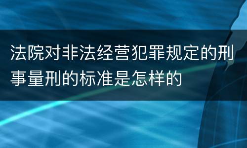法院对非法经营犯罪规定的刑事量刑的标准是怎样的