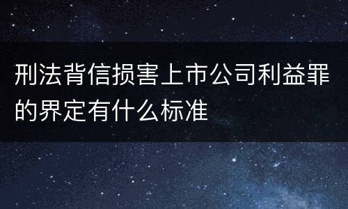 刑法背信损害上市公司利益罪的界定有什么标准