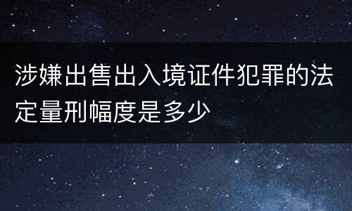 涉嫌出售出入境证件犯罪的法定量刑幅度是多少