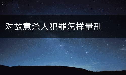 对故意杀人犯罪怎样量刑