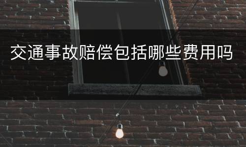 交通事故赔偿包括哪些费用吗