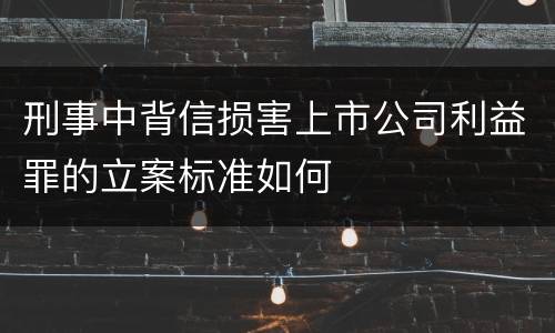 刑事中背信损害上市公司利益罪的立案标准如何