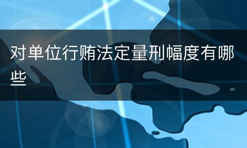 对单位行贿法定量刑幅度有哪些