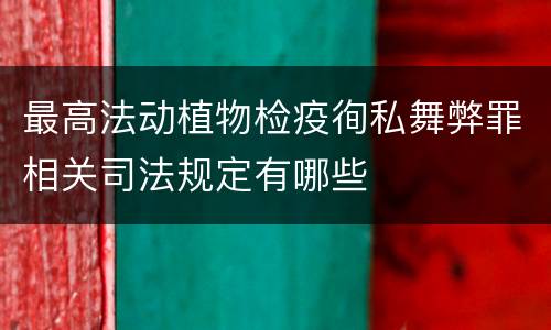 最高法动植物检疫徇私舞弊罪相关司法规定有哪些