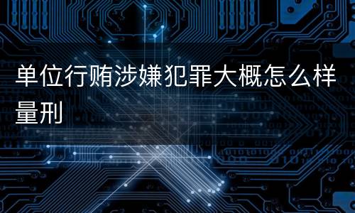 单位行贿涉嫌犯罪大概怎么样量刑