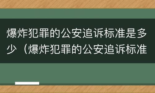爆炸犯罪的公安追诉标准是多少（爆炸犯罪的公安追诉标准是多少天）
