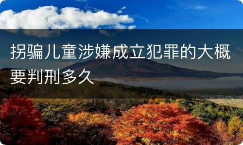 拐骗儿童涉嫌成立犯罪的大概要判刑多久