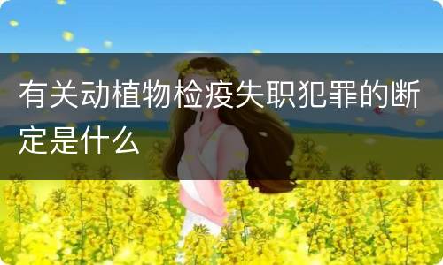 有关动植物检疫失职犯罪的断定是什么