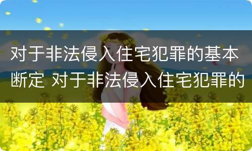 对于非法侵入住宅犯罪的基本断定 对于非法侵入住宅犯罪的基本断定程序