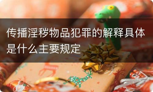 传播淫秽物品犯罪的解释具体是什么主要规定