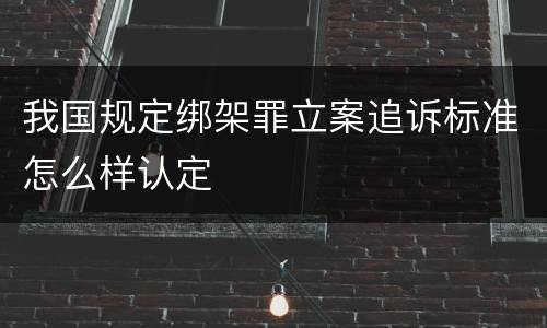 我国规定绑架罪立案追诉标准怎么样认定