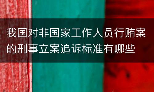 我国对非国家工作人员行贿案的刑事立案追诉标准有哪些