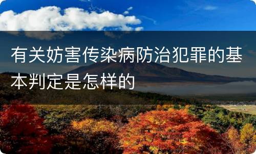 有关妨害传染病防治犯罪的基本判定是怎样的
