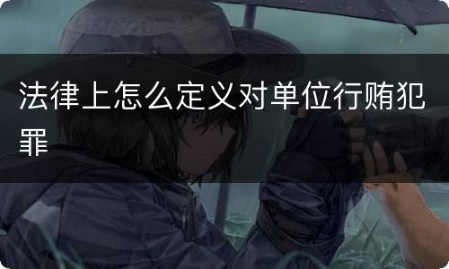 法律上怎么定义对单位行贿犯罪