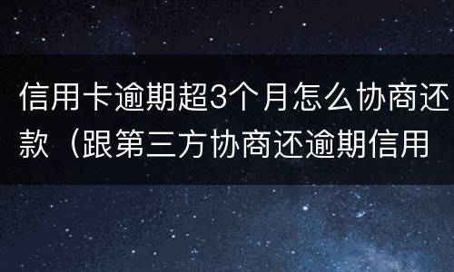 信用卡逾期超3个月怎么协商还款（跟第三方协商还逾期信用卡应该注意那些方面的问题）