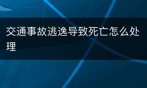 交通事故逃逸导致死亡怎么处理