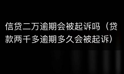 信贷二万逾期会被起诉吗（贷款两千多逾期多久会被起诉）