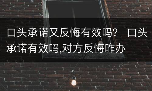 口头承诺又反悔有效吗？ 口头承诺有效吗,对方反悔咋办