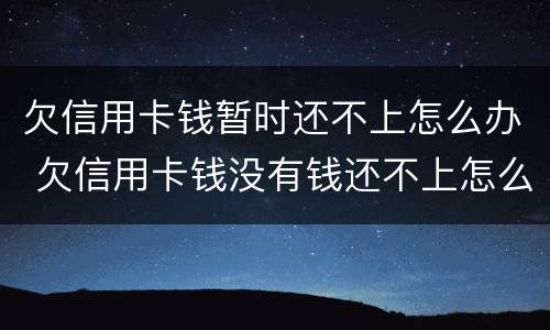 欠信用卡钱暂时还不上怎么办 欠信用卡钱没有钱还不上怎么办