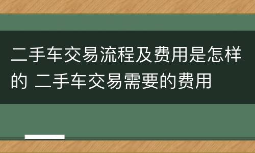 二手车交易流程及费用是怎样的 二手车交易需要的费用