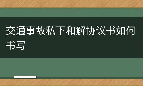 交通事故私下和解协议书如何书写