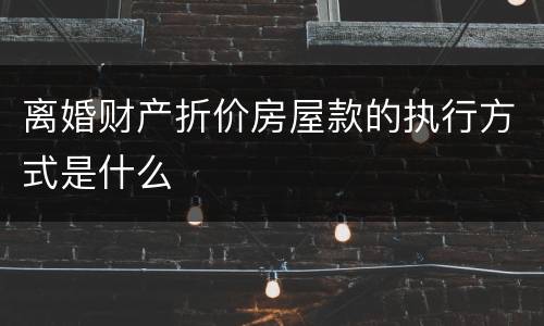 离婚财产折价房屋款的执行方式是什么