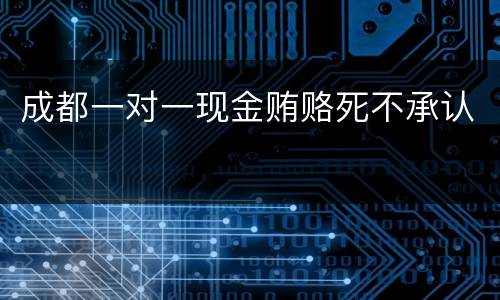 成都一对一现金贿赂死不承认