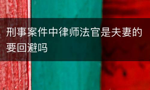 刑事案件中律师法官是夫妻的要回避吗