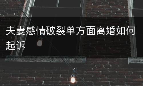 夫妻感情破裂单方面离婚如何起诉