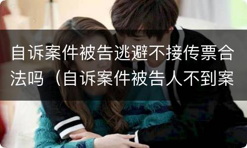 自诉案件被告逃避不接传票合法吗（自诉案件被告人不到案）
