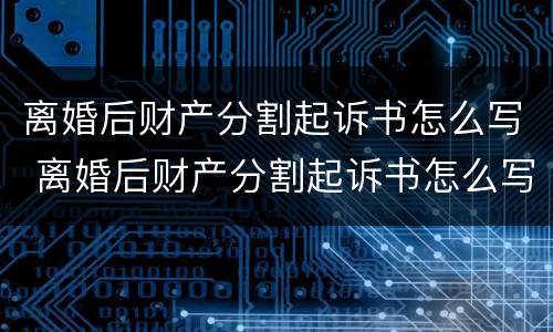 离婚后财产分割起诉书怎么写 离婚后财产分割起诉书怎么写范本
