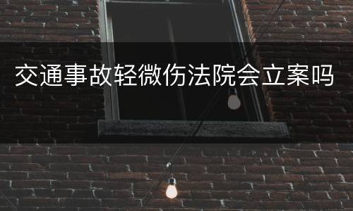 交通事故轻微伤法院会立案吗