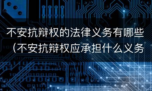 不安抗辩权的法律义务有哪些（不安抗辩权应承担什么义务）