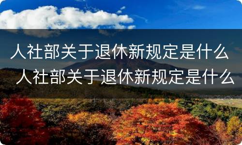 人社部关于退休新规定是什么 人社部关于退休新规定是什么文件