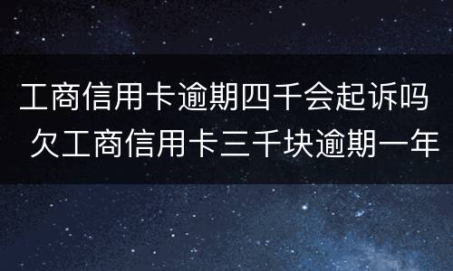 工商信用卡逾期四千会起诉吗 欠工商信用卡三千块逾期一年会起诉吗