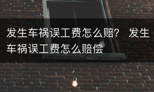 发生车祸误工费怎么赔？ 发生车祸误工费怎么赔偿