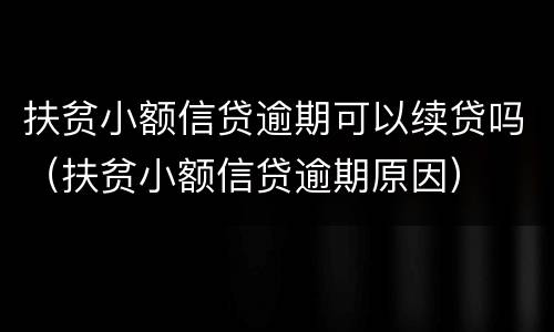 扶贫小额信贷逾期可以续贷吗（扶贫小额信贷逾期原因）