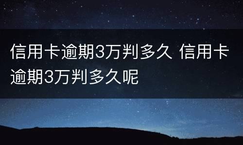 信用卡逾期3万判多久 信用卡逾期3万判多久呢