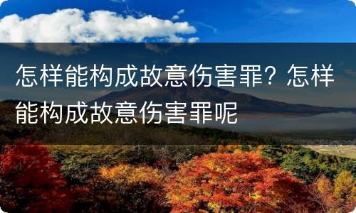 怎样能构成故意伤害罪? 怎样能构成故意伤害罪呢