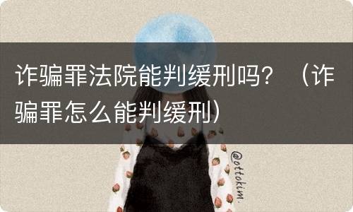 诈骗罪法院能判缓刑吗？（诈骗罪怎么能判缓刑）