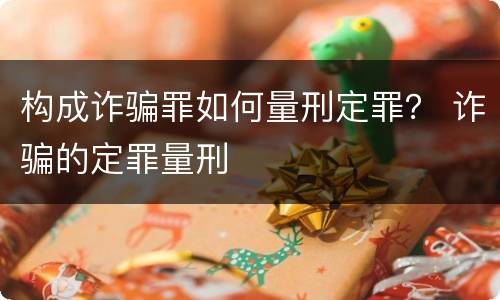 构成诈骗罪如何量刑定罪？ 诈骗的定罪量刑