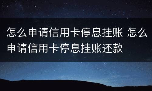 怎么申请信用卡停息挂账 怎么申请信用卡停息挂账还款
