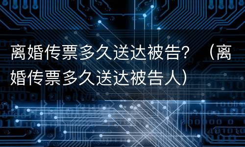 离婚传票多久送达被告？（离婚传票多久送达被告人）
