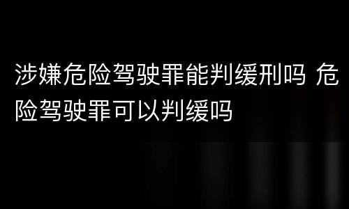 涉嫌危险驾驶罪能判缓刑吗 危险驾驶罪可以判缓吗