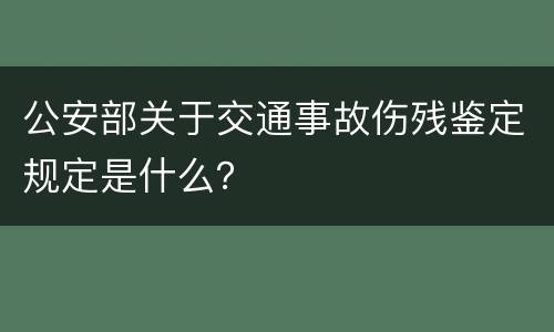 公安部关于交通事故伤残鉴定规定是什么？