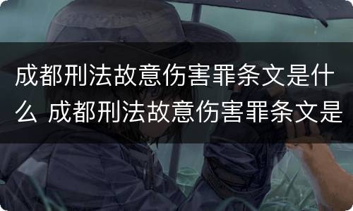 成都刑法故意伤害罪条文是什么 成都刑法故意伤害罪条文是什么内容